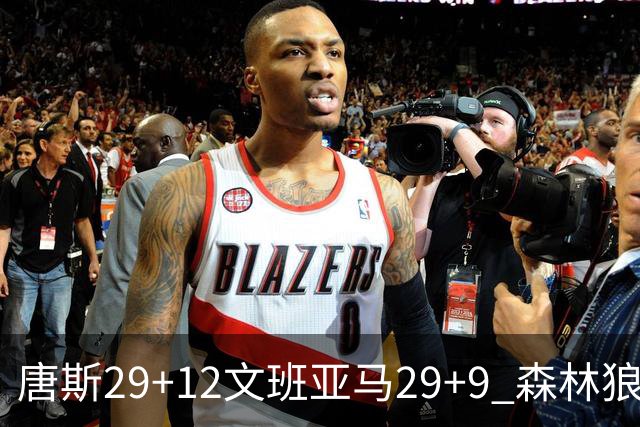 唐斯29+12文班亚马29+9 森林狼客场轻取马刺
